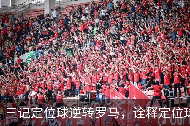 三记定位球逆转罗马，诠释定位球在现代足球的战略价值