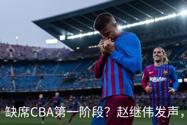 缺席CBA第一阶段？赵继伟发声，官宣决定，愿望曝光，此前因伤离开男篮